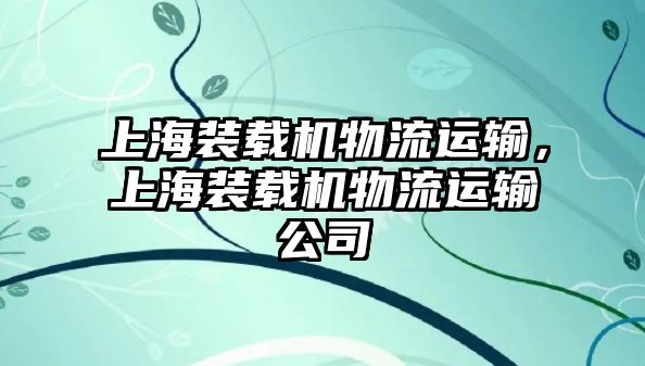 上海裝載機(jī)物流運(yùn)輸，上海裝載機(jī)物流運(yùn)輸公司