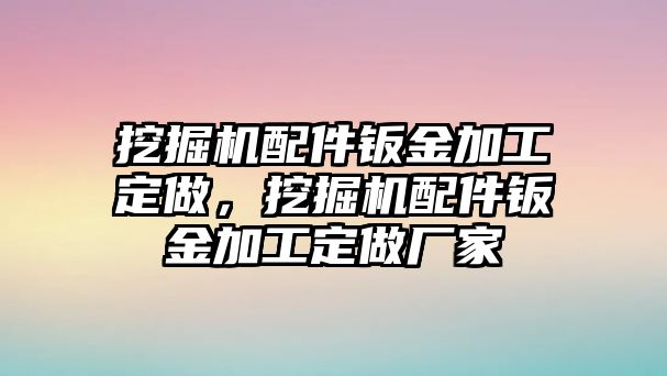 挖掘機配件鈑金加工定做，挖掘機配件鈑金加工定做廠家