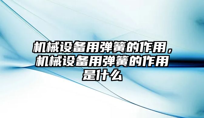 機械設(shè)備用彈簧的作用，機械設(shè)備用彈簧的作用是什么