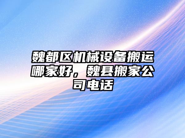 魏都區(qū)機械設(shè)備搬運哪家好，魏縣搬家公司電話