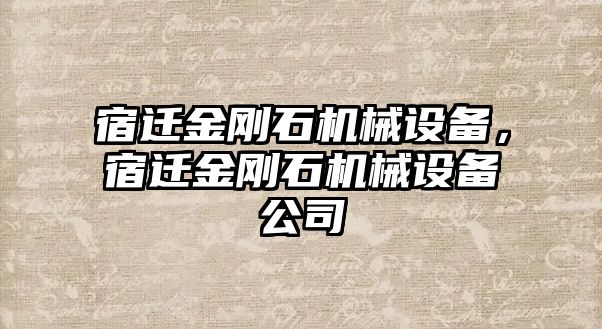 宿遷金剛石機(jī)械設(shè)備，宿遷金剛石機(jī)械設(shè)備公司