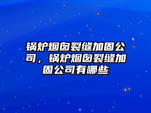 鍋爐煙囪裂縫加固公司，鍋爐煙囪裂縫加固公司有哪些