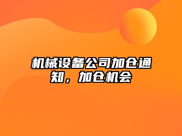 機(jī)械設(shè)備公司加倉通知，加倉機(jī)會(huì)