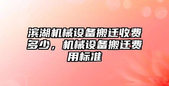 濱湖機械設備搬遷收費多少，機械設備搬遷費用標準