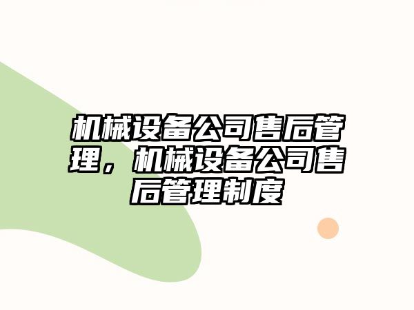 機(jī)械設(shè)備公司售后管理，機(jī)械設(shè)備公司售后管理制度