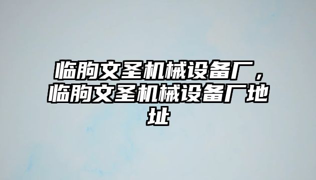 臨朐文圣機械設備廠，臨朐文圣機械設備廠地址