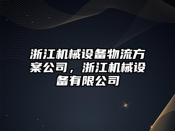 浙江機械設(shè)備物流方案公司，浙江機械設(shè)備有限公司