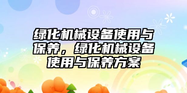 綠化機械設備使用與保養(yǎng)，綠化機械設備使用與保養(yǎng)方案