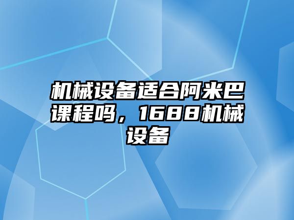 機(jī)械設(shè)備適合阿米巴課程嗎，1688機(jī)械設(shè)備