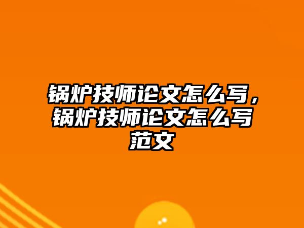 鍋爐技師論文怎么寫，鍋爐技師論文怎么寫范文