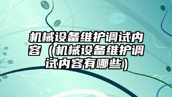 機械設備維護調(diào)試內(nèi)容（機械設備維護調(diào)試內(nèi)容有哪些）