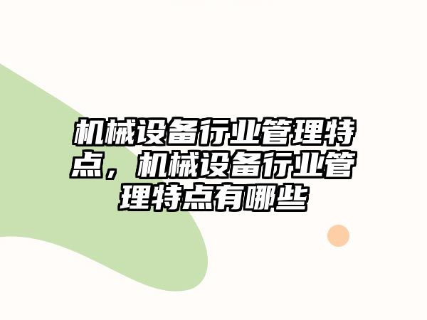 機械設(shè)備行業(yè)管理特點，機械設(shè)備行業(yè)管理特點有哪些