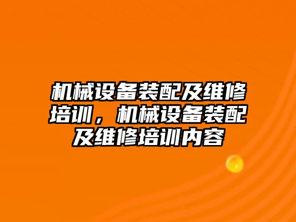 機械設備裝配及維修培訓，機械設備裝配及維修培訓內容