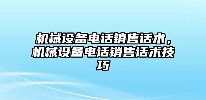 機械設備電話銷售話術，機械設備電話銷售話術技巧