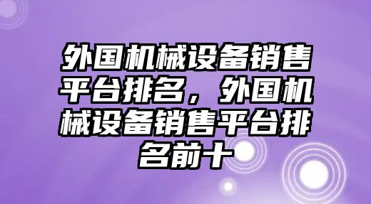 外國機(jī)械設(shè)備銷售平臺排名，外國機(jī)械設(shè)備銷售平臺排名前十