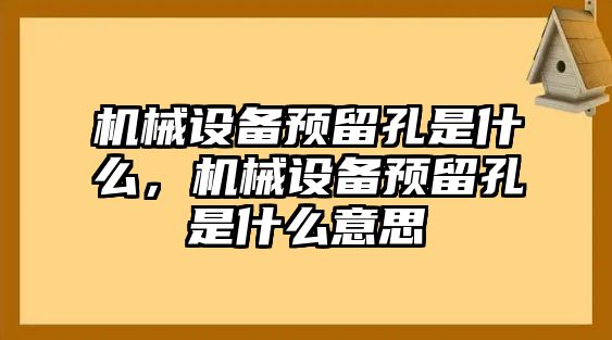 機械設備預留孔是什么，機械設備預留孔是什么意思