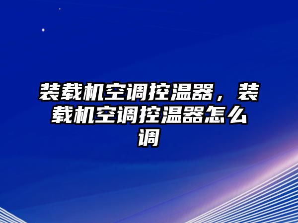 裝載機(jī)空調(diào)控溫器，裝載機(jī)空調(diào)控溫器怎么調(diào)