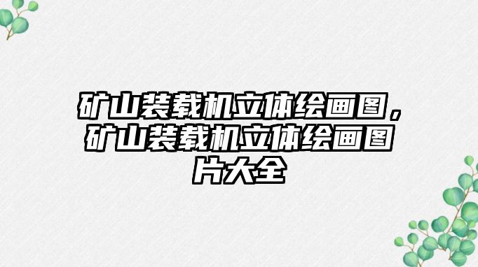 礦山裝載機(jī)立體繪畫(huà)圖，礦山裝載機(jī)立體繪畫(huà)圖片大全