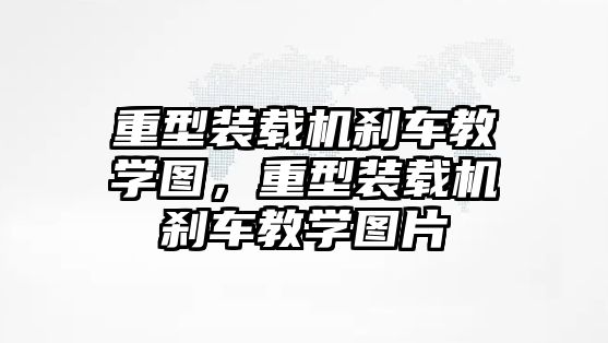 重型裝載機(jī)剎車教學(xué)圖，重型裝載機(jī)剎車教學(xué)圖片