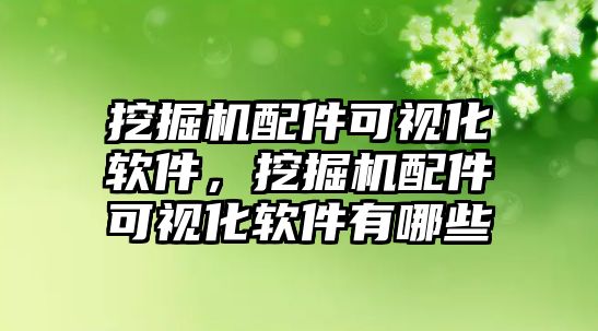 挖掘機配件可視化軟件，挖掘機配件可視化軟件有哪些