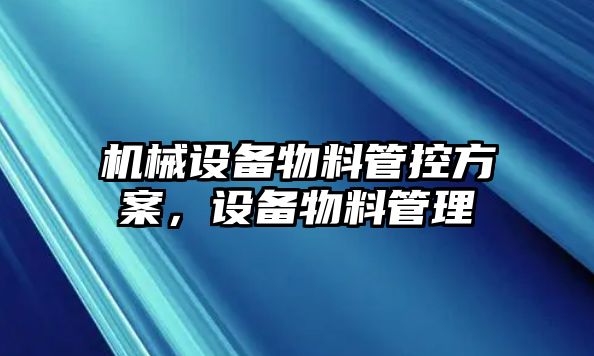 機械設(shè)備物料管控方案，設(shè)備物料管理