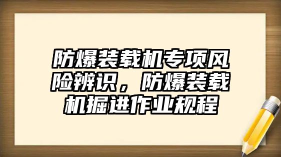 防爆裝載機專項風(fēng)險辨識，防爆裝載機掘進(jìn)作業(yè)規(guī)程