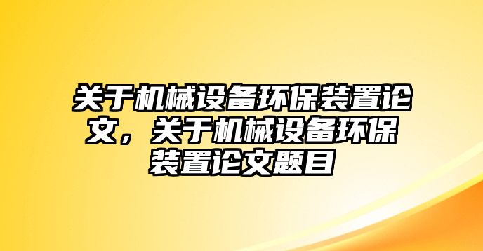 關(guān)于機械設(shè)備環(huán)保裝置論文，關(guān)于機械設(shè)備環(huán)保裝置論文題目