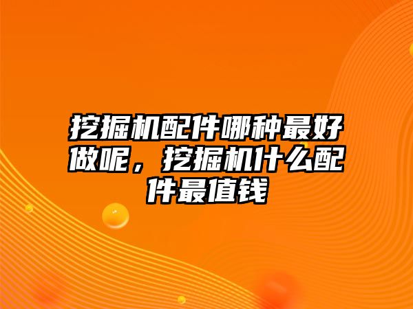 挖掘機(jī)配件哪種最好做呢，挖掘機(jī)什么配件最值錢(qián)