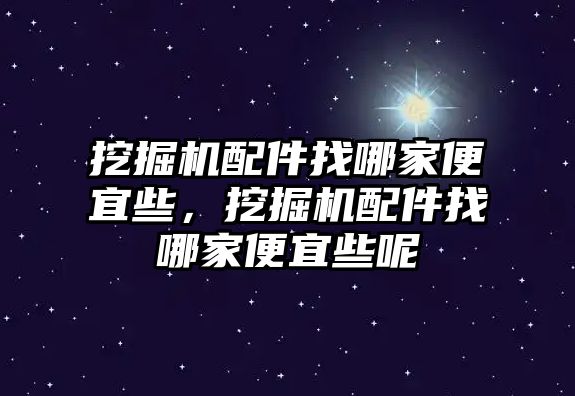 挖掘機(jī)配件找哪家便宜些，挖掘機(jī)配件找哪家便宜些呢