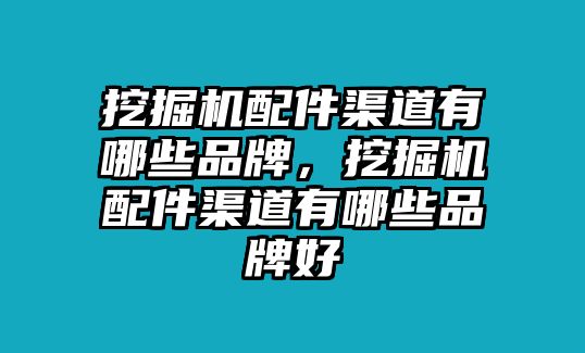 挖掘機(jī)配件渠道有哪些品牌，挖掘機(jī)配件渠道有哪些品牌好