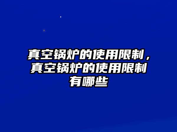 真空鍋爐的使用限制，真空鍋爐的使用限制有哪些