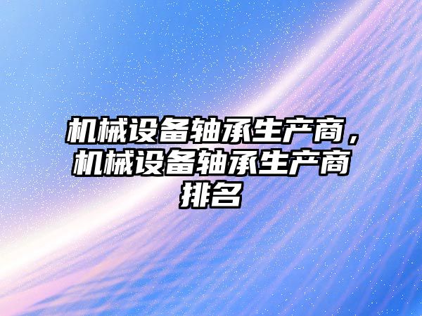 機械設備軸承生產商，機械設備軸承生產商排名