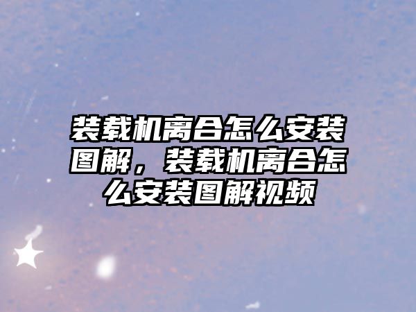 裝載機離合怎么安裝圖解，裝載機離合怎么安裝圖解視頻