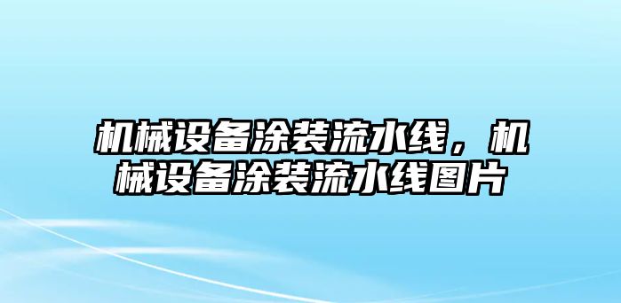 機(jī)械設(shè)備涂裝流水線，機(jī)械設(shè)備涂裝流水線圖片