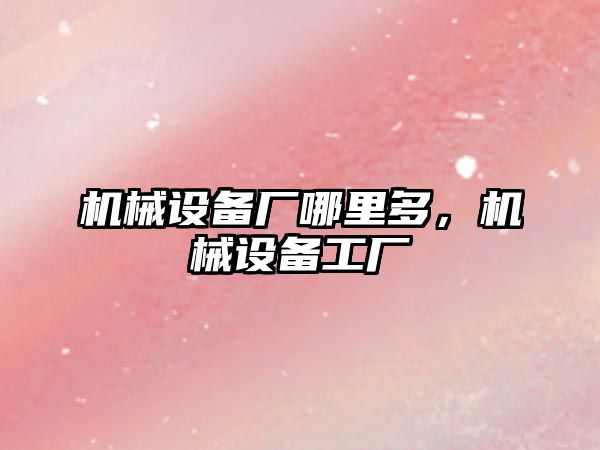 機械設(shè)備廠哪里多，機械設(shè)備工廠