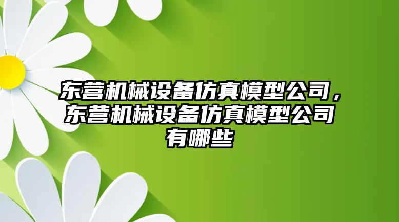 東營機(jī)械設(shè)備仿真模型公司，東營機(jī)械設(shè)備仿真模型公司有哪些