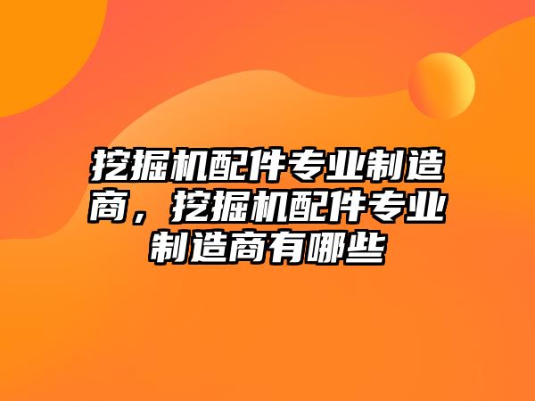 挖掘機配件專業(yè)制造商，挖掘機配件專業(yè)制造商有哪些