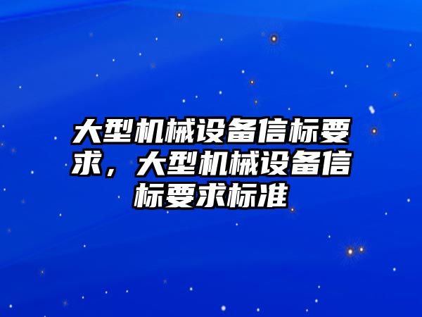 大型機械設(shè)備信標要求，大型機械設(shè)備信標要求標準