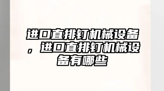 進(jìn)口直排釘機械設(shè)備，進(jìn)口直排釘機械設(shè)備有哪些