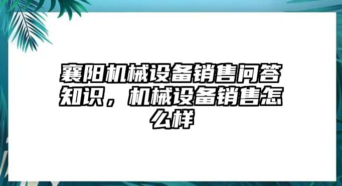 襄陽(yáng)機(jī)械設(shè)備銷售問(wèn)答知識(shí)，機(jī)械設(shè)備銷售怎么樣