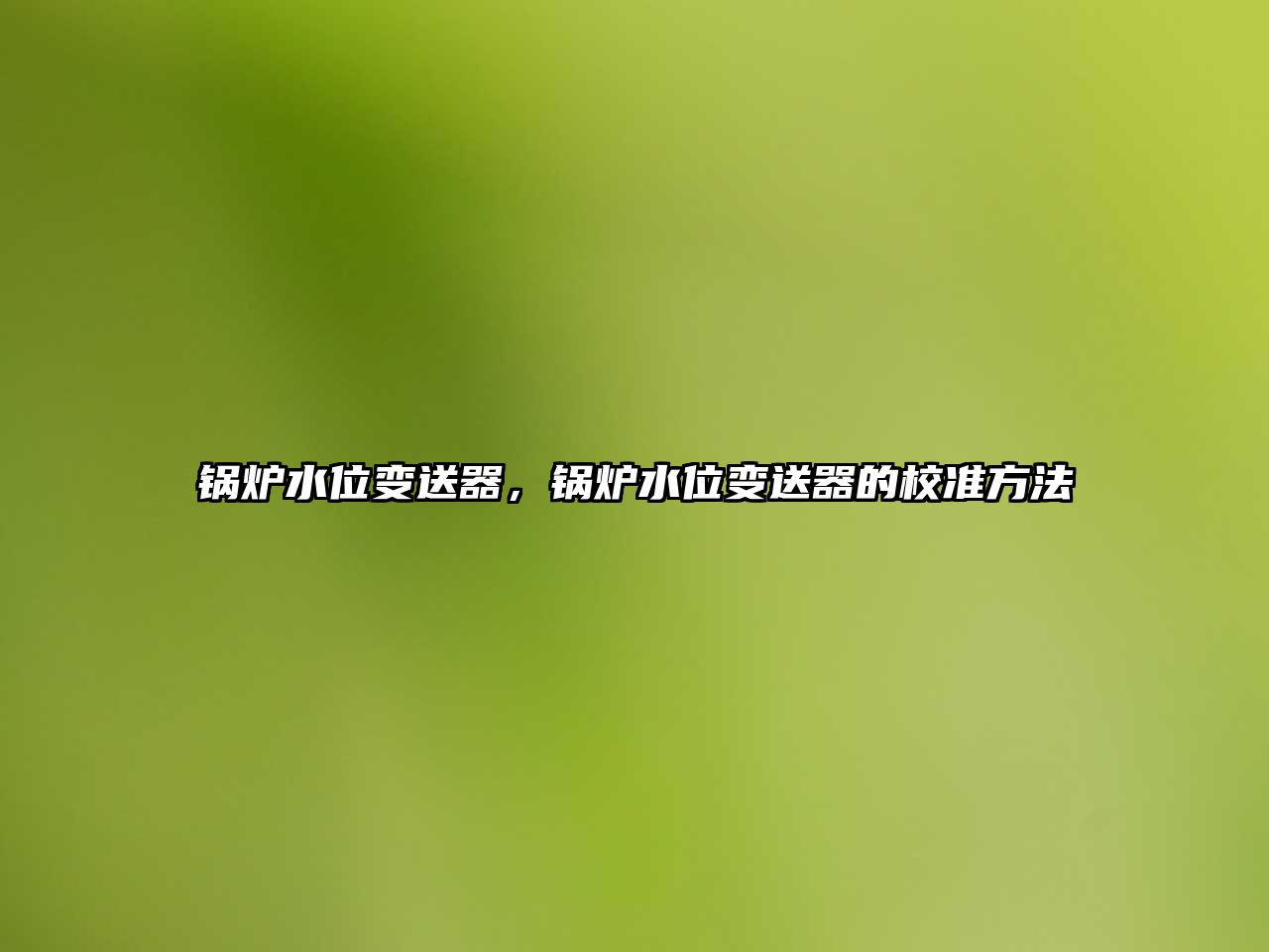 鍋爐水位變送器，鍋爐水位變送器的校準(zhǔn)方法