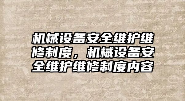 機械設(shè)備安全維護維修制度，機械設(shè)備安全維護維修制度內(nèi)容