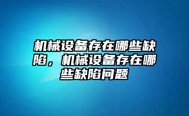 機械設備存在哪些缺陷，機械設備存在哪些缺陷問題