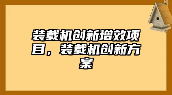 裝載機創(chuàng)新增效項目，裝載機創(chuàng)新方案