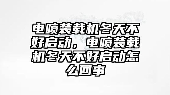 電噴裝載機(jī)冬天不好啟動(dòng)，電噴裝載機(jī)冬天不好啟動(dòng)怎么回事