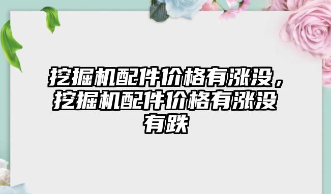 挖掘機配件價格有漲沒，挖掘機配件價格有漲沒有跌