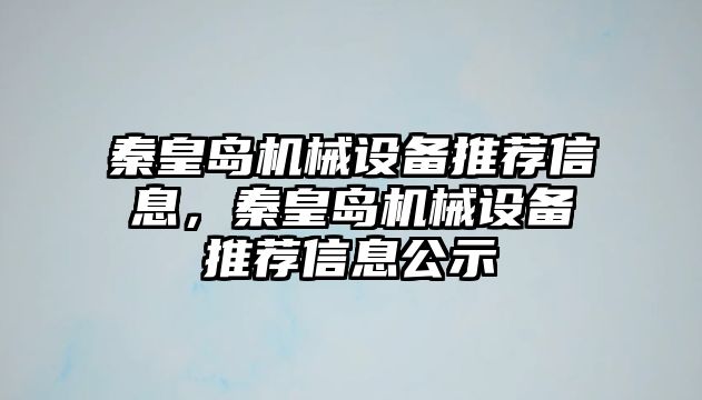 秦皇島機械設(shè)備推薦信息，秦皇島機械設(shè)備推薦信息公示