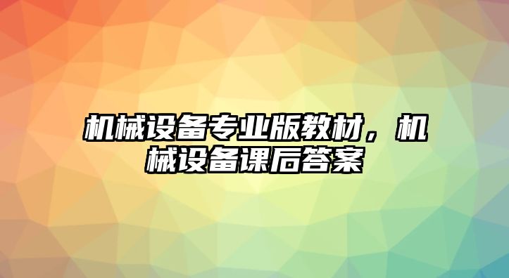 機(jī)械設(shè)備專業(yè)版教材，機(jī)械設(shè)備課后答案