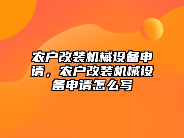 農(nóng)戶改裝機械設(shè)備申請，農(nóng)戶改裝機械設(shè)備申請怎么寫