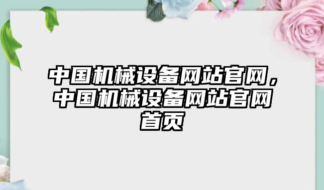 中國機(jī)械設(shè)備網(wǎng)站官網(wǎng)，中國機(jī)械設(shè)備網(wǎng)站官網(wǎng)首頁